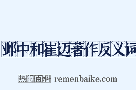 邺中和崔迈著作反义词是什么意思的图片